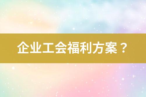 企業(yè)工會福利方案？