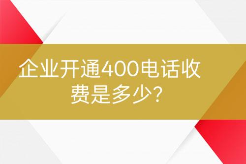 企業(yè)開通400電話收費(fèi)是多少？