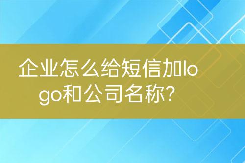 企業(yè)怎么給短信加logo和公司名稱？