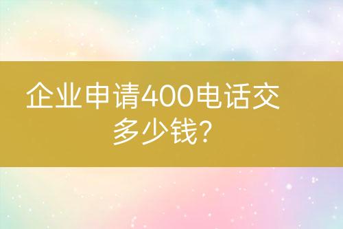 企業(yè)申請(qǐng)400電話交多少錢？