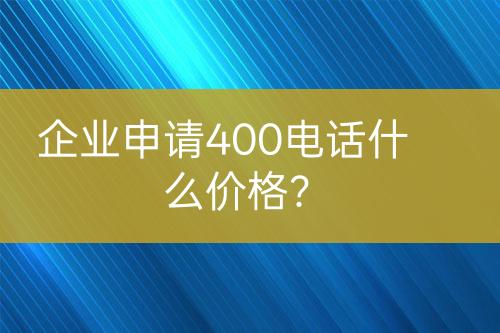 企業(yè)申請400電話什么價格？