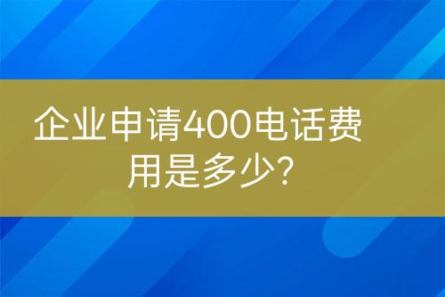 企業(yè)申請400電話費用是多少？