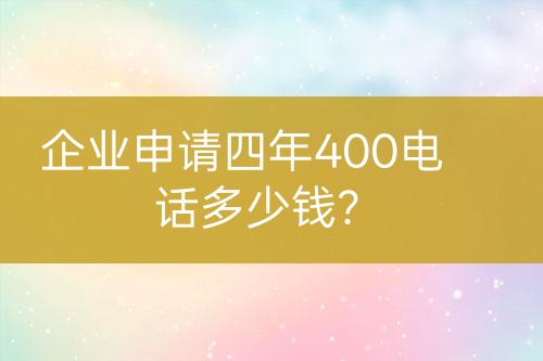 企業(yè)申請四年400電話多少錢？
