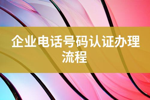 企業(yè)電話號碼認證辦理流程