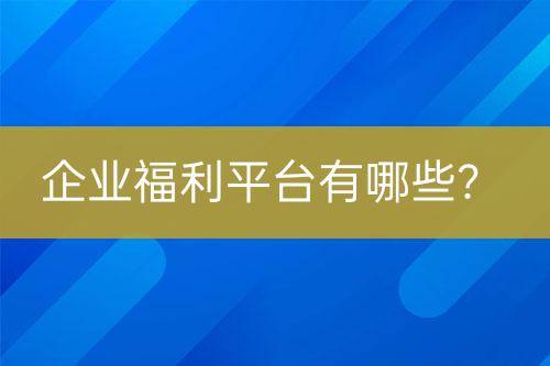 企業(yè)福利平臺(tái)有哪些？