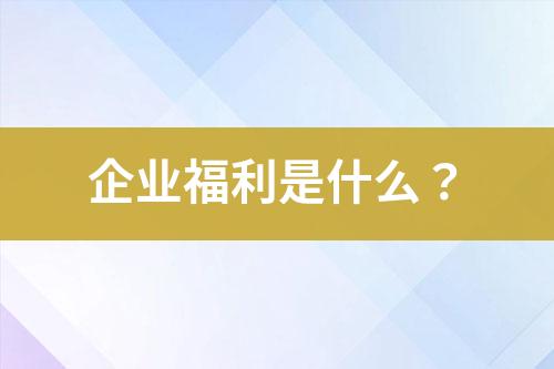 企業(yè)福利是什么？