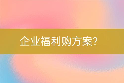 企業(yè)福利購方案？