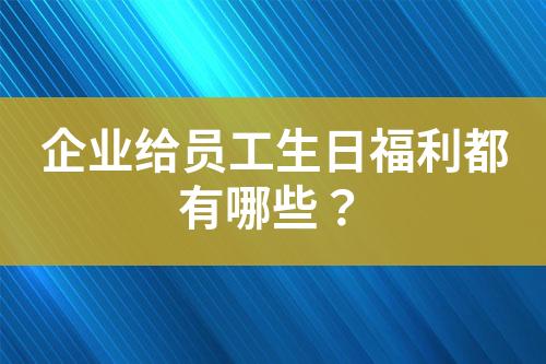 企業(yè)給員工生日福利都有哪些？