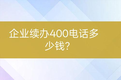 企業(yè)續(xù)辦400電話多少錢？