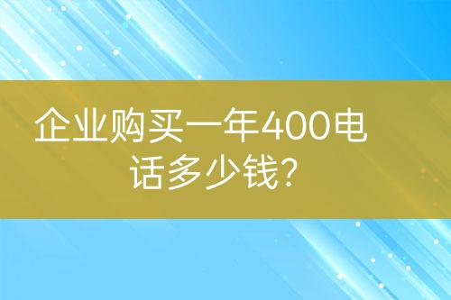 企業(yè)購(gòu)買一年400電話多少錢？