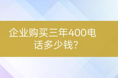 企業(yè)購買三年400電話多少錢？