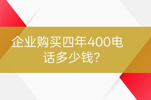 企業(yè)購買四年400電話多少錢？
