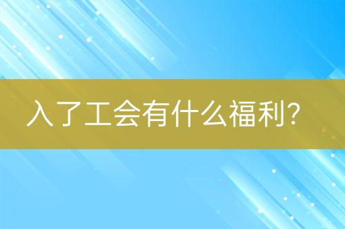 入了工會有什么福利？