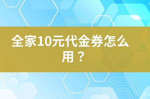 全家10元代金券怎么用？