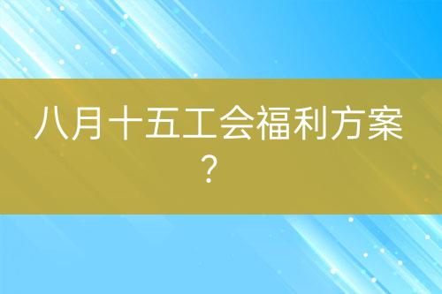 八月十五工會(huì)福利方案？