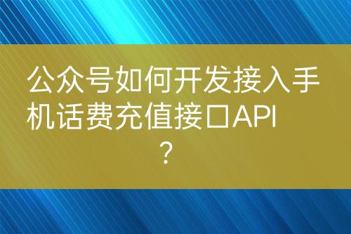 公眾號(hào)如何開(kāi)發(fā)接入手機(jī)話費(fèi)充值接口API？