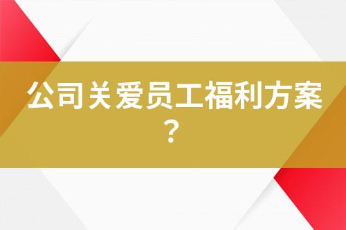 公司關(guān)愛員工福利方案？