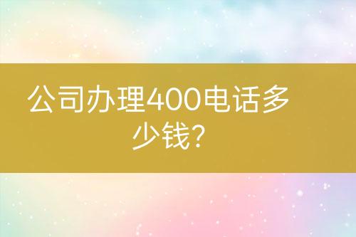 公司辦理400電話多少錢？