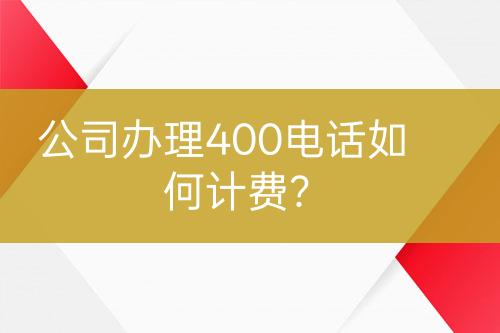 公司辦理400電話如何計(jì)費(fèi)？