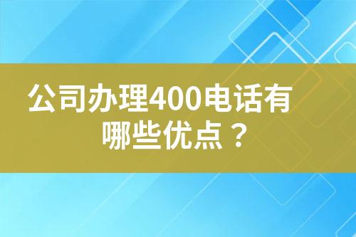 公司辦理400電話有哪些優(yōu)點？