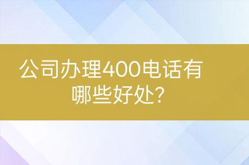 公司辦理400電話有哪些好處？
