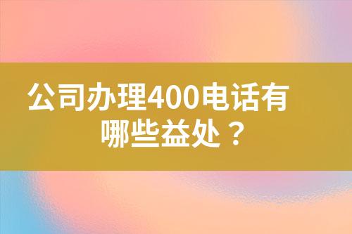 公司辦理400電話有哪些益處？