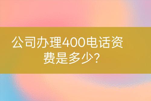 公司辦理400電話資費(fèi)是多少？