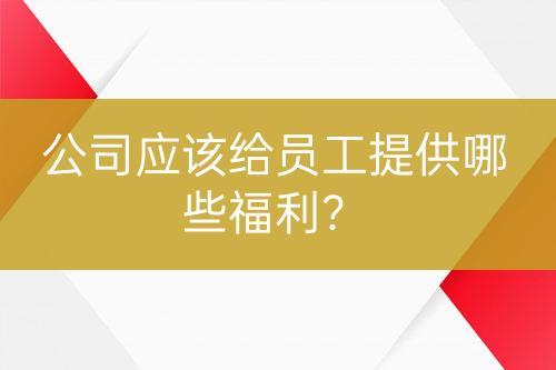 公司應(yīng)該給員工提供哪些福利？