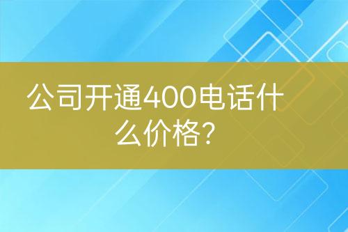 公司開通400電話什么價格？