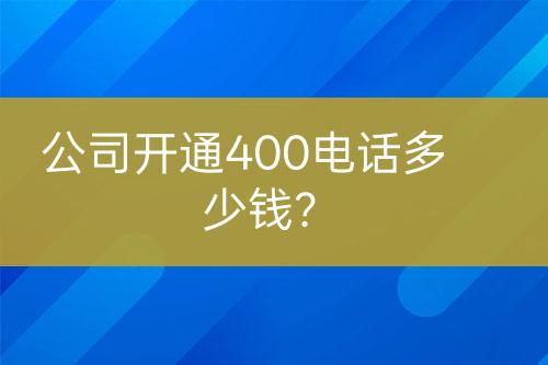 公司開通400電話多少錢？