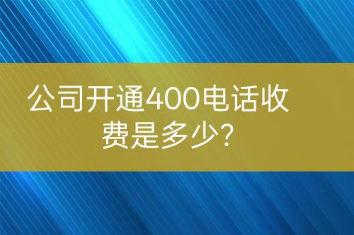 公司開通400電話收費是多少？