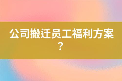 公司搬遷員工福利方案？