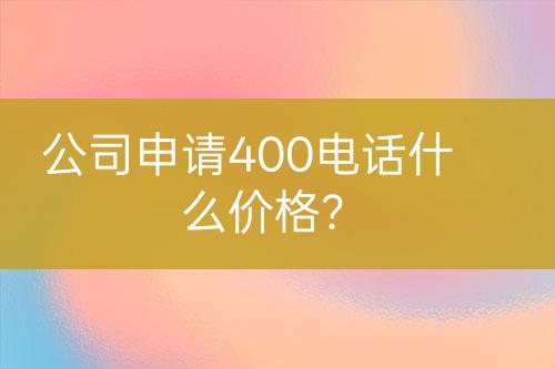 公司申請400電話什么價格？