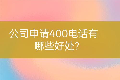 公司申請(qǐng)400電話(huà)有哪些好處？