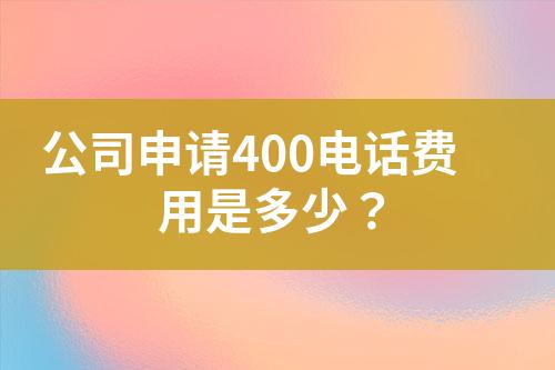 公司申請(qǐng)400電話費(fèi)用是多少？