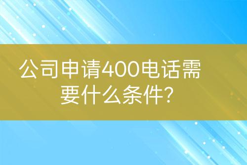 公司申請(qǐng)400電話需要什么條件？