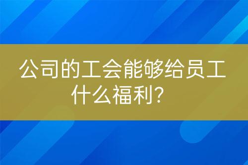 公司的工會(huì)能夠給員工什么福利？