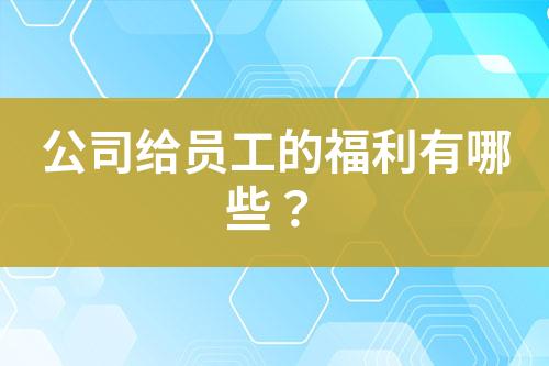 公司給員工的福利有哪些？