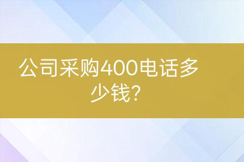 公司采購(gòu)400電話多少錢？