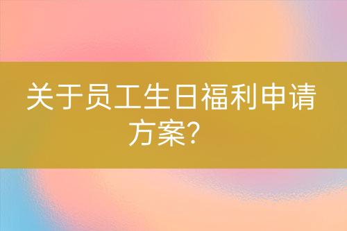 關(guān)于員工生日福利申請(qǐng)方案？
