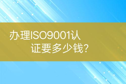 辦理ISO9001認(rèn)證要多少錢(qián)？