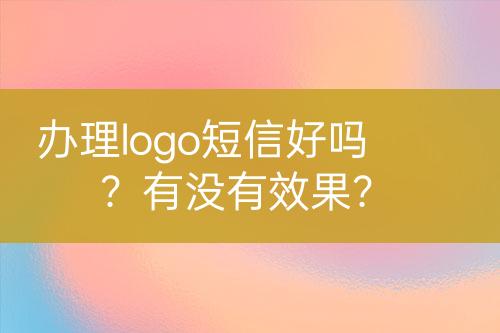 辦理logo短信好嗎？有沒有效果？