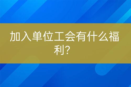 加入單位工會(huì)有什么福利？