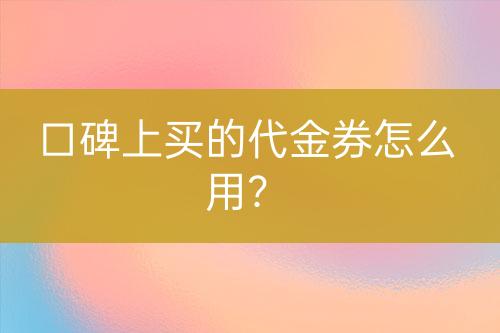 口碑上買的代金券怎么用？