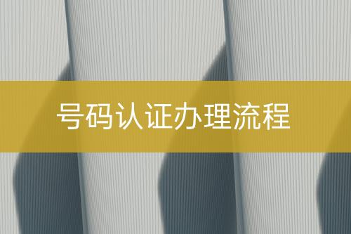 號碼認(rèn)證辦理流程