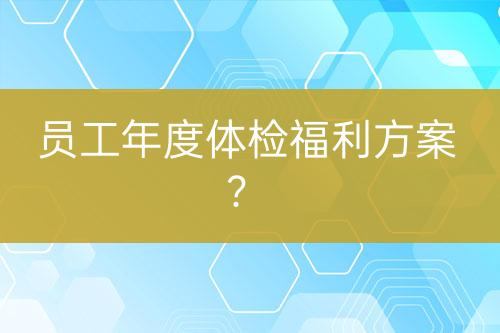 員工年度體檢福利方案？
