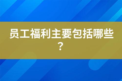 員工福利主要包括哪些？