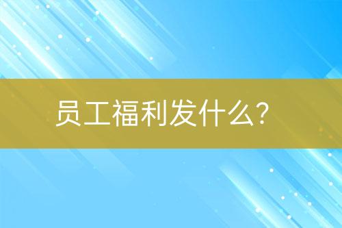 員工福利發(fā)什么？