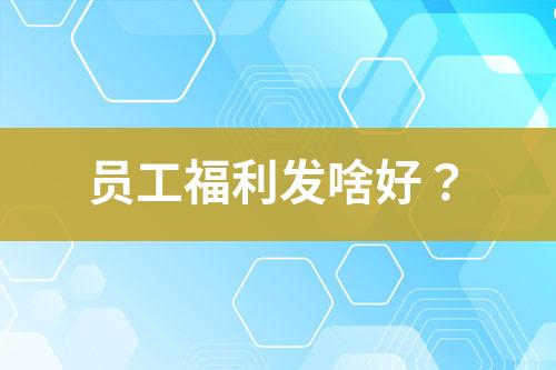 員工福利發(fā)啥好？