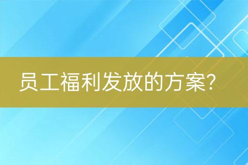員工福利發(fā)放的方案？